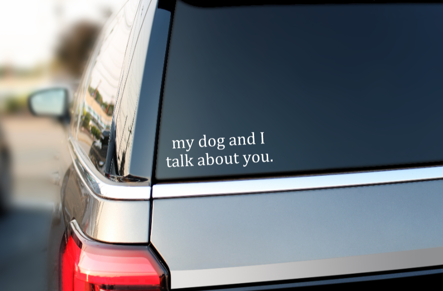 My dog and I talk about you - Window Decal